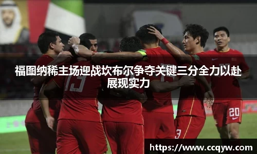 福图纳稀主场迎战坎布尔争夺关键三分全力以赴展现实力