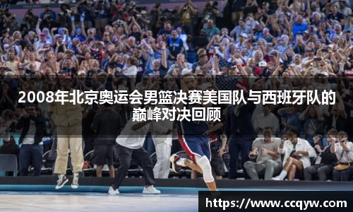 2008年北京奥运会男篮决赛美国队与西班牙队的巅峰对决回顾