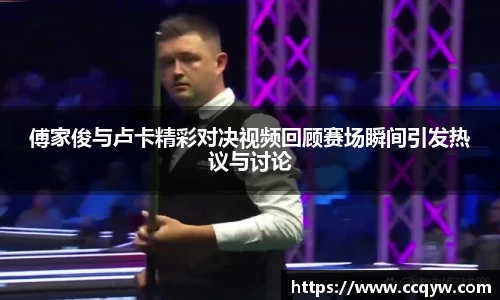 傅家俊与卢卡精彩对决视频回顾赛场瞬间引发热议与讨论