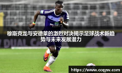 穆斯克龙与安德莱的激烈对决揭示足球战术新趋势与未来发展潜力