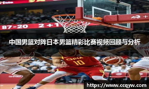 中国男篮对阵日本男篮精彩比赛视频回顾与分析